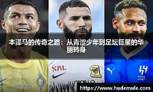 本泽马的传奇之路：从青涩少年到足坛巨星的华丽转身