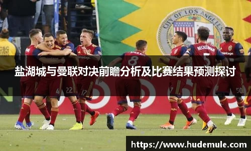 盐湖城与曼联对决前瞻分析及比赛结果预测探讨